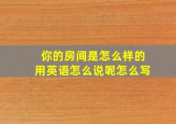 你的房间是怎么样的用英语怎么说呢怎么写