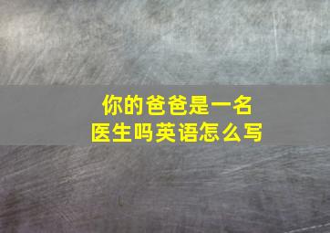 你的爸爸是一名医生吗英语怎么写