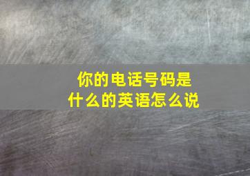 你的电话号码是什么的英语怎么说