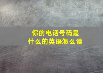 你的电话号码是什么的英语怎么读