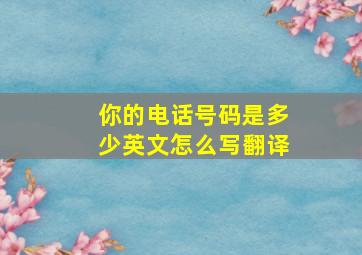 你的电话号码是多少英文怎么写翻译