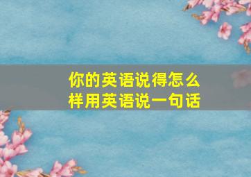 你的英语说得怎么样用英语说一句话