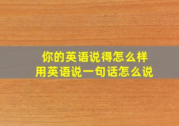 你的英语说得怎么样用英语说一句话怎么说