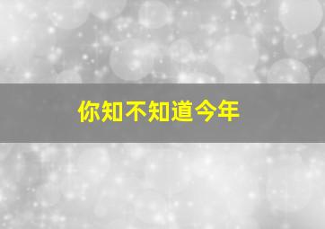 你知不知道今年