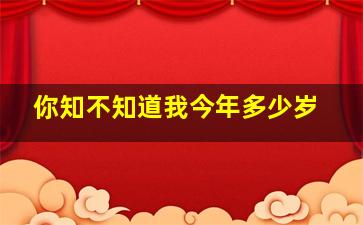 你知不知道我今年多少岁