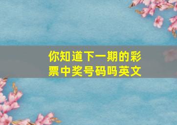 你知道下一期的彩票中奖号码吗英文