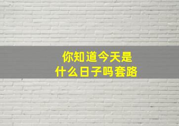 你知道今天是什么日子吗套路