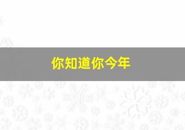 你知道你今年