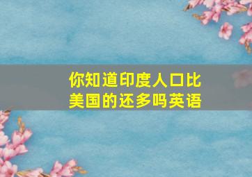 你知道印度人口比美国的还多吗英语