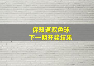 你知道双色球下一期开奖结果