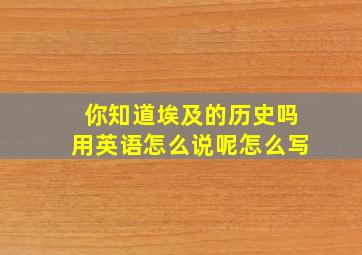 你知道埃及的历史吗用英语怎么说呢怎么写