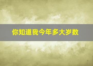 你知道我今年多大岁数