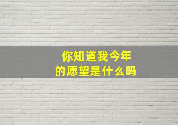 你知道我今年的愿望是什么吗