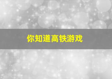 你知道高铁游戏