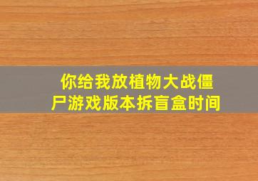 你给我放植物大战僵尸游戏版本拆盲盒时间