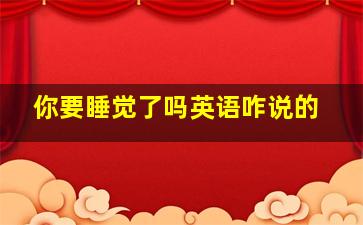 你要睡觉了吗英语咋说的