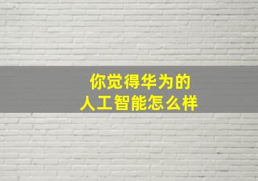 你觉得华为的人工智能怎么样