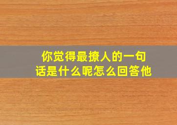 你觉得最撩人的一句话是什么呢怎么回答他