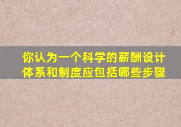 你认为一个科学的薪酬设计体系和制度应包括哪些步骤