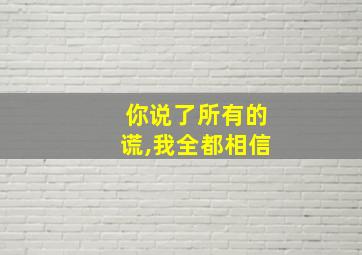 你说了所有的谎,我全都相信