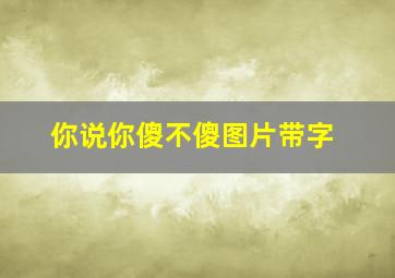 你说你傻不傻图片带字