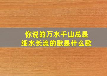 你说的万水千山总是细水长流的歌是什么歌