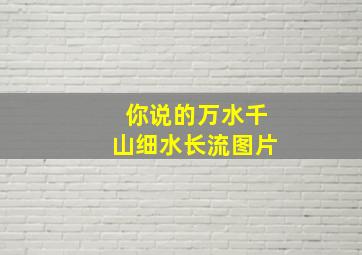 你说的万水千山细水长流图片