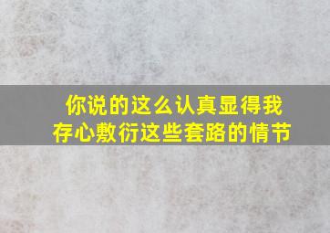 你说的这么认真显得我存心敷衍这些套路的情节