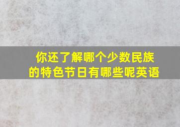 你还了解哪个少数民族的特色节日有哪些呢英语