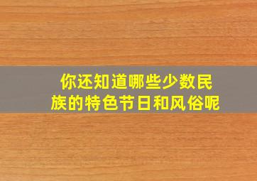 你还知道哪些少数民族的特色节日和风俗呢