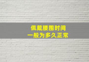 佩戴腰围时间一般为多久正常