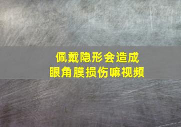 佩戴隐形会造成眼角膜损伤嘛视频