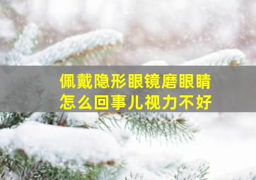 佩戴隐形眼镜磨眼睛怎么回事儿视力不好