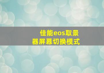 佳能eos取景器屏幕切换模式