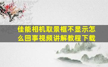 佳能相机取景框不显示怎么回事视频讲解教程下载