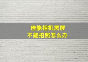 佳能相机黑屏不能拍照怎么办