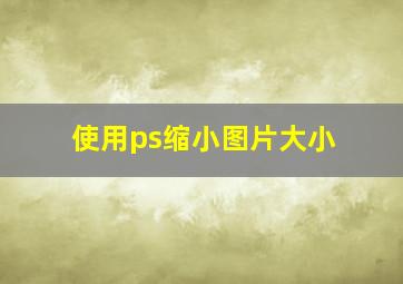 使用ps缩小图片大小