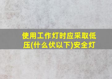 使用工作灯时应采取低压(什么伏以下)安全灯