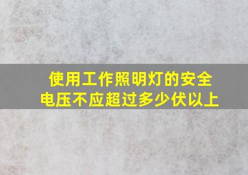 使用工作照明灯的安全电压不应超过多少伏以上