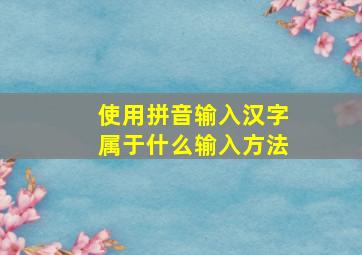 使用拼音输入汉字属于什么输入方法