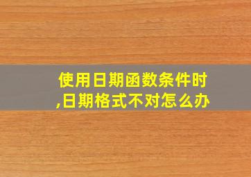 使用日期函数条件时,日期格式不对怎么办