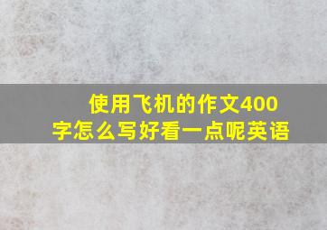 使用飞机的作文400字怎么写好看一点呢英语