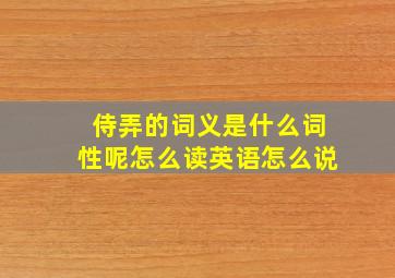 侍弄的词义是什么词性呢怎么读英语怎么说