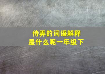 侍弄的词语解释是什么呢一年级下