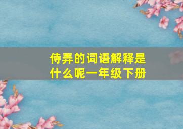 侍弄的词语解释是什么呢一年级下册