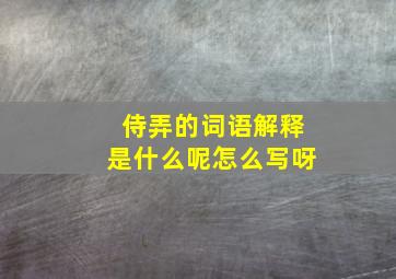 侍弄的词语解释是什么呢怎么写呀