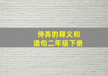 侍弄的释义和造句二年级下册