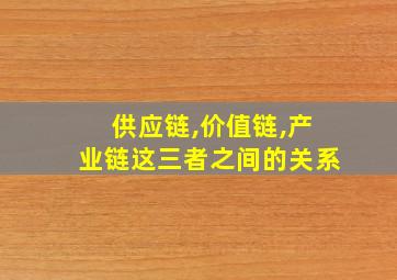 供应链,价值链,产业链这三者之间的关系