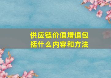 供应链价值增值包括什么内容和方法