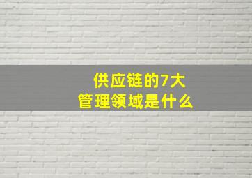 供应链的7大管理领域是什么